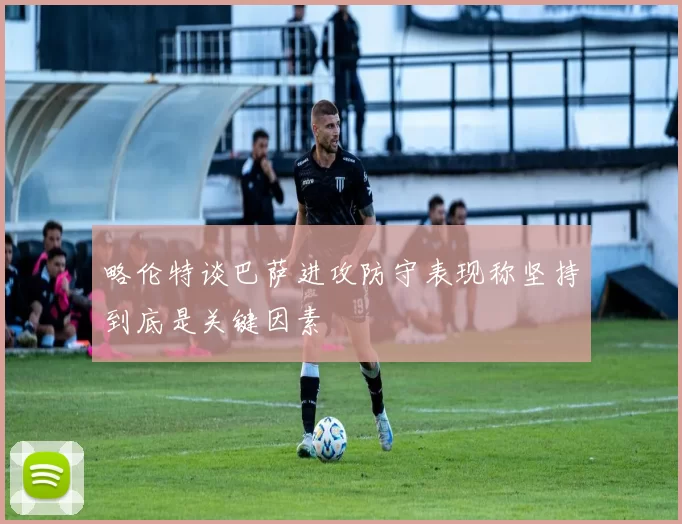 略伦特谈巴萨进攻防守表现称坚持到底是关键因素